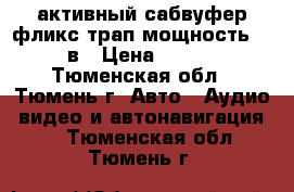 активный сабвуфер фликс трап мощность 2400 в › Цена ­ 7 500 - Тюменская обл., Тюмень г. Авто » Аудио, видео и автонавигация   . Тюменская обл.,Тюмень г.